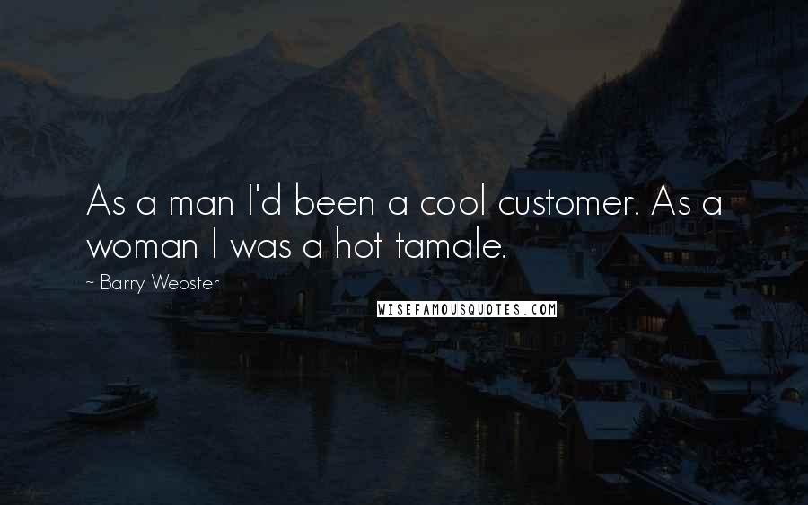 Barry Webster Quotes: As a man I'd been a cool customer. As a woman I was a hot tamale.