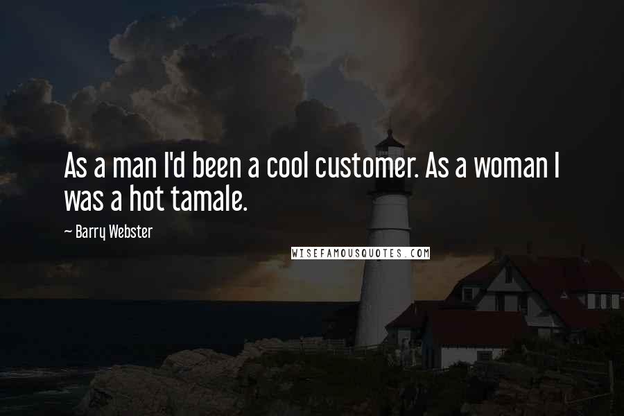 Barry Webster Quotes: As a man I'd been a cool customer. As a woman I was a hot tamale.