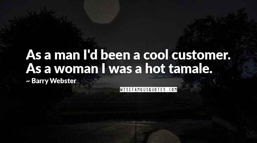 Barry Webster Quotes: As a man I'd been a cool customer. As a woman I was a hot tamale.