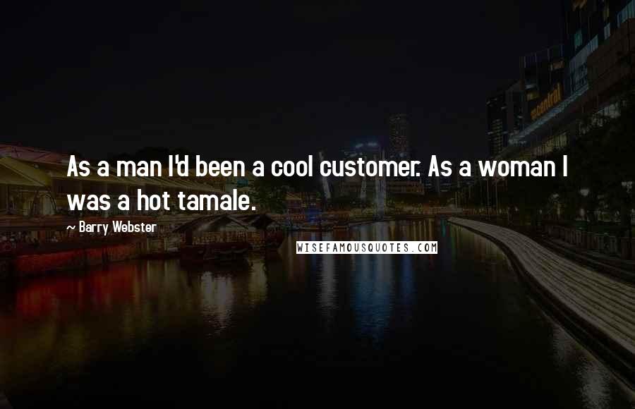 Barry Webster Quotes: As a man I'd been a cool customer. As a woman I was a hot tamale.