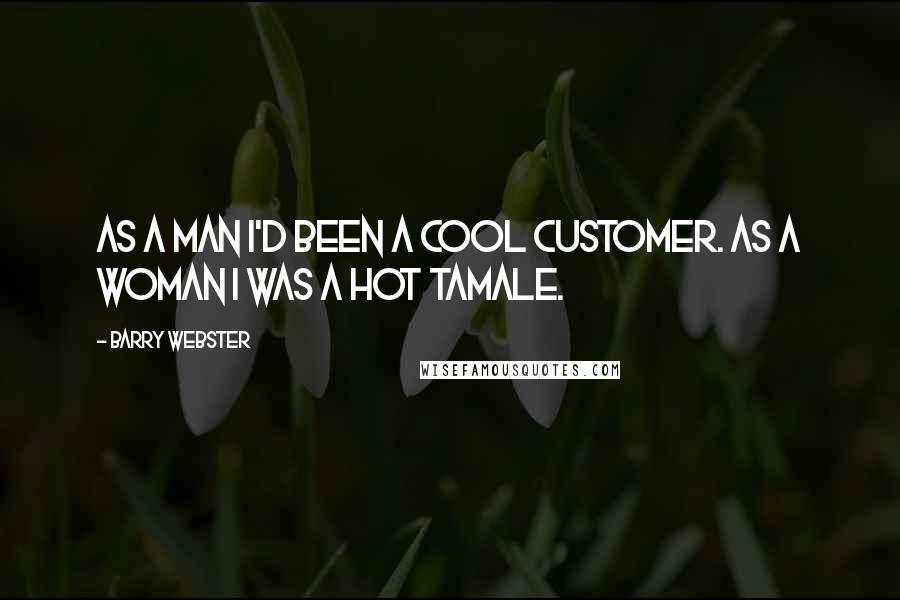 Barry Webster Quotes: As a man I'd been a cool customer. As a woman I was a hot tamale.