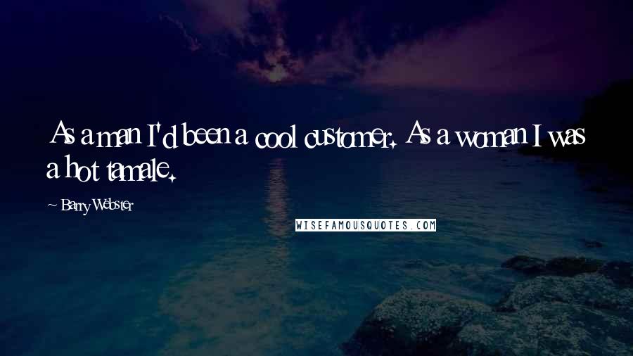 Barry Webster Quotes: As a man I'd been a cool customer. As a woman I was a hot tamale.