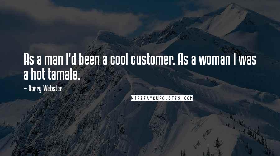 Barry Webster Quotes: As a man I'd been a cool customer. As a woman I was a hot tamale.