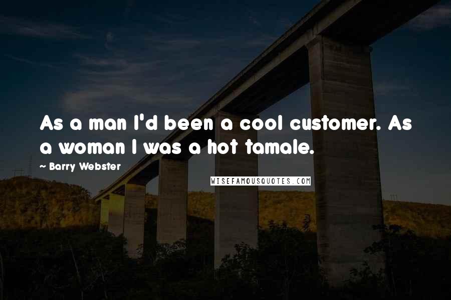 Barry Webster Quotes: As a man I'd been a cool customer. As a woman I was a hot tamale.