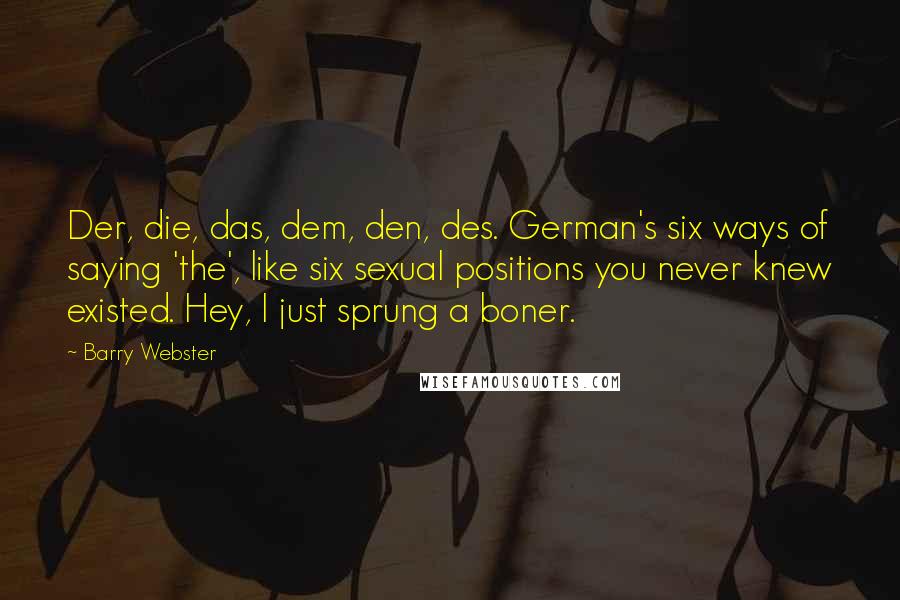 Barry Webster Quotes: Der, die, das, dem, den, des. German's six ways of saying 'the', like six sexual positions you never knew existed. Hey, I just sprung a boner.