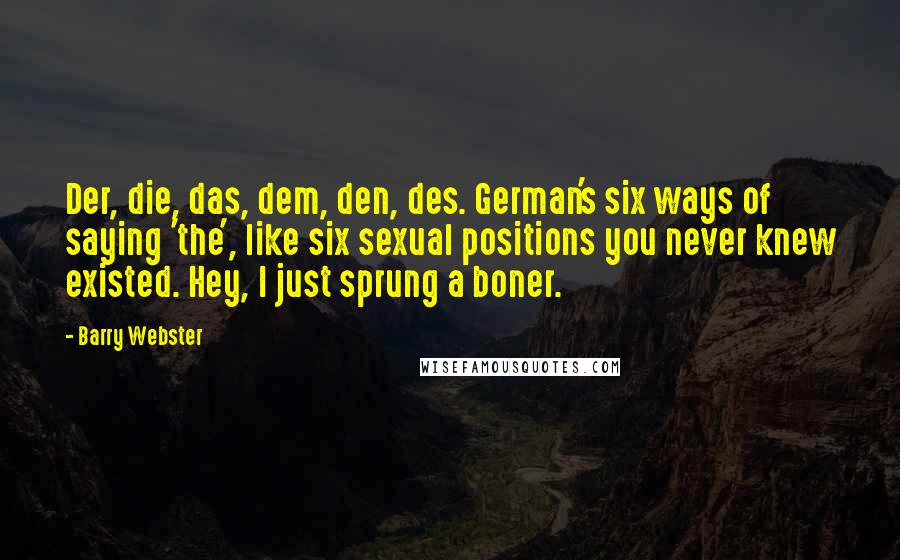 Barry Webster Quotes: Der, die, das, dem, den, des. German's six ways of saying 'the', like six sexual positions you never knew existed. Hey, I just sprung a boner.
