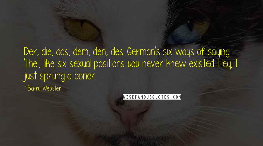 Barry Webster Quotes: Der, die, das, dem, den, des. German's six ways of saying 'the', like six sexual positions you never knew existed. Hey, I just sprung a boner.