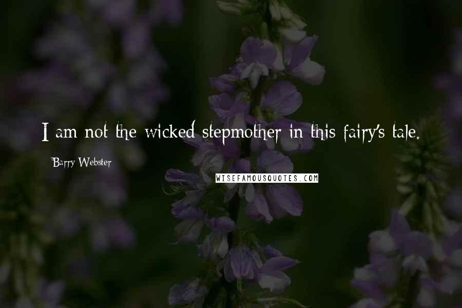 Barry Webster Quotes: I am not the wicked stepmother in this fairy's tale.