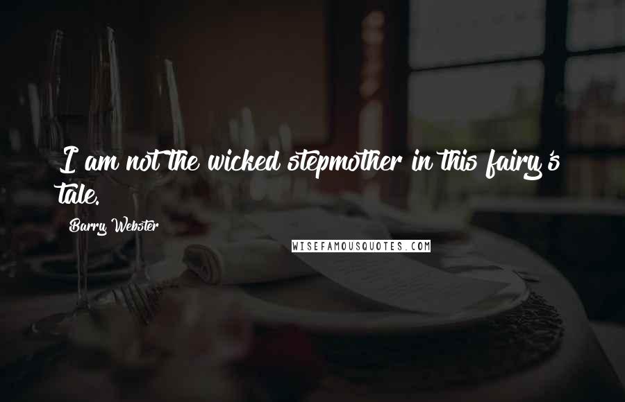 Barry Webster Quotes: I am not the wicked stepmother in this fairy's tale.