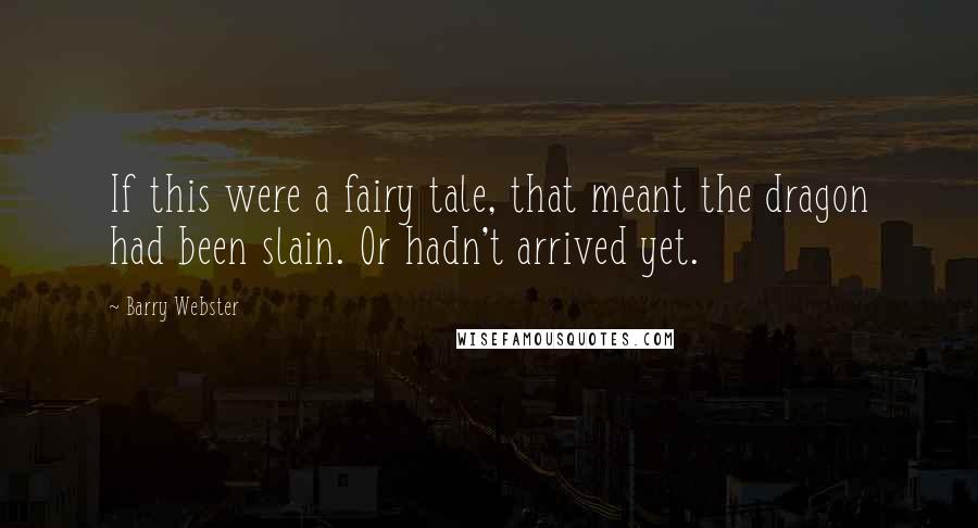 Barry Webster Quotes: If this were a fairy tale, that meant the dragon had been slain. Or hadn't arrived yet.