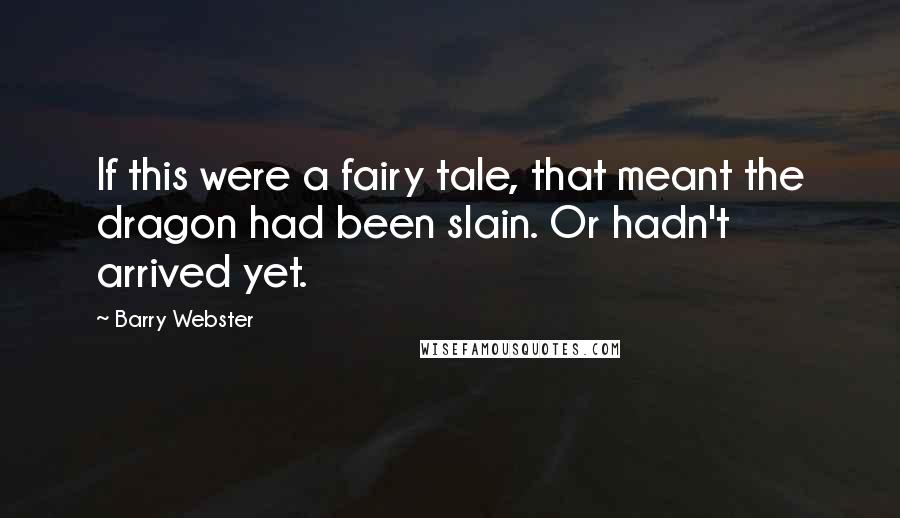 Barry Webster Quotes: If this were a fairy tale, that meant the dragon had been slain. Or hadn't arrived yet.