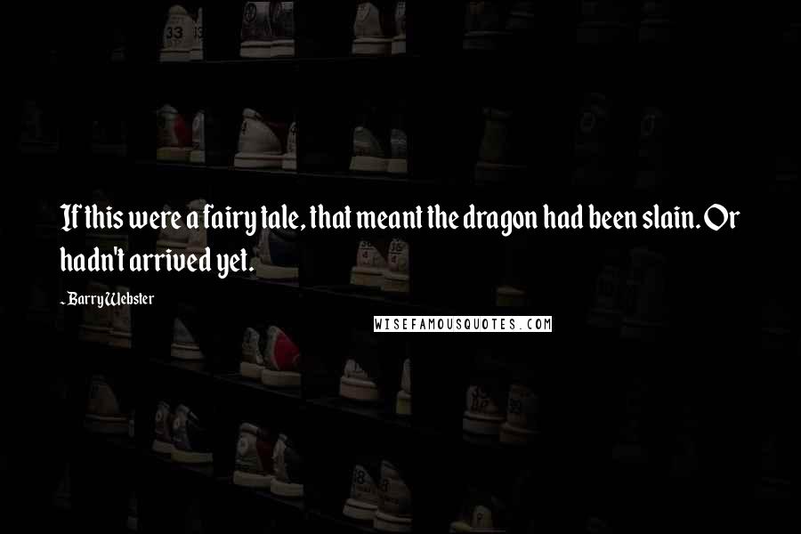 Barry Webster Quotes: If this were a fairy tale, that meant the dragon had been slain. Or hadn't arrived yet.