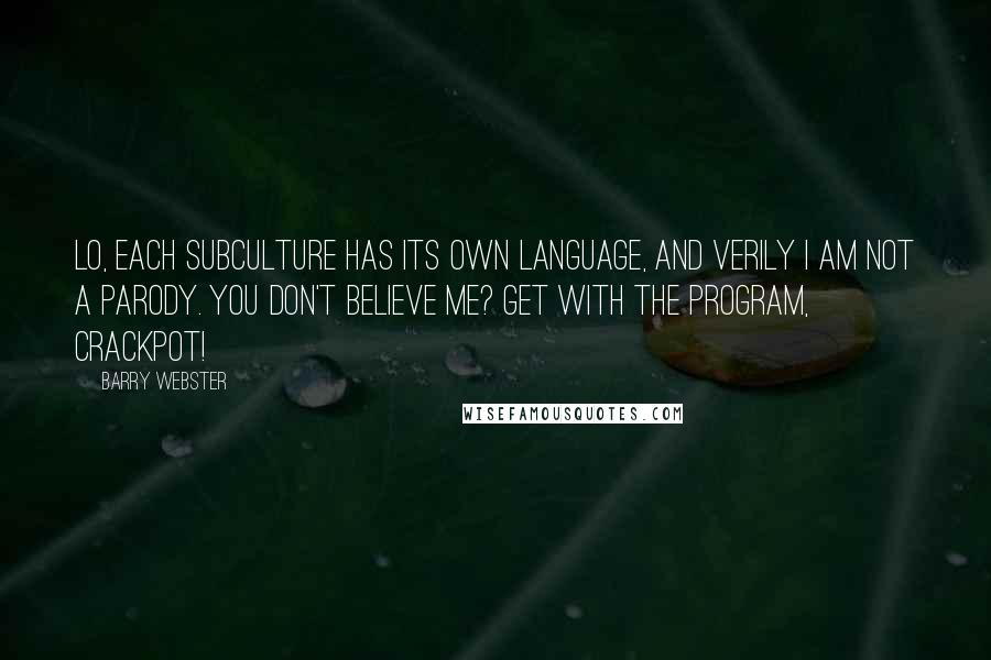 Barry Webster Quotes: Lo, each subculture has its own language, and verily I am not a parody. You don't believe me? Get with the program, crackpot!