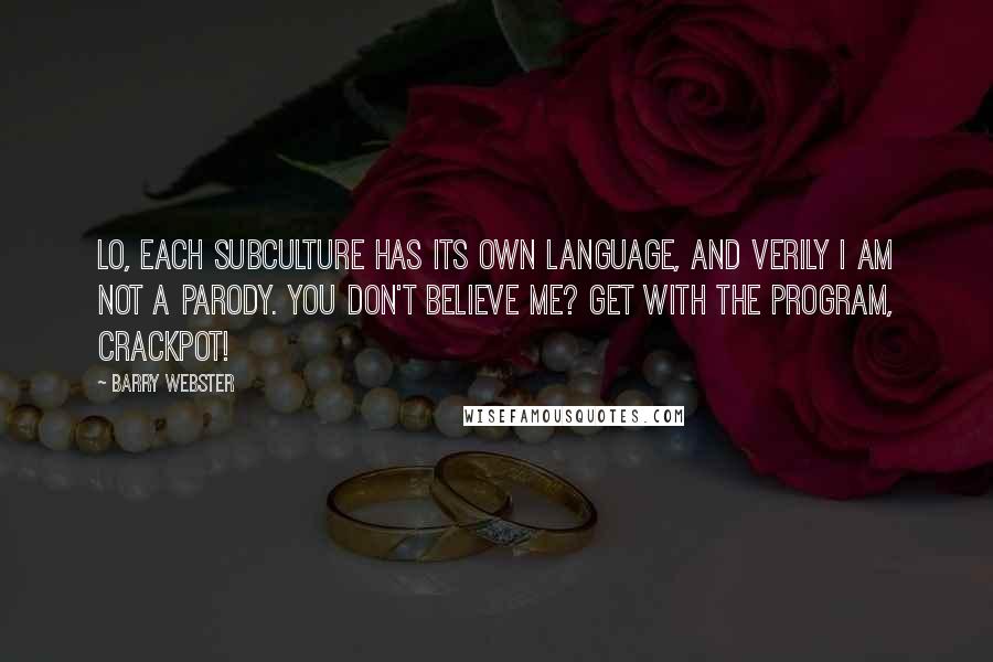 Barry Webster Quotes: Lo, each subculture has its own language, and verily I am not a parody. You don't believe me? Get with the program, crackpot!