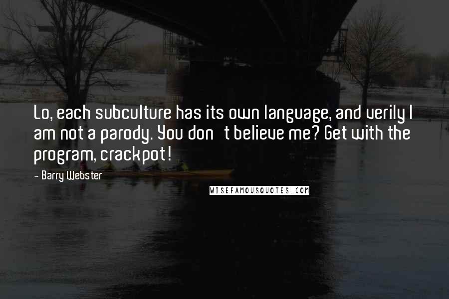 Barry Webster Quotes: Lo, each subculture has its own language, and verily I am not a parody. You don't believe me? Get with the program, crackpot!