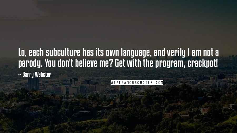 Barry Webster Quotes: Lo, each subculture has its own language, and verily I am not a parody. You don't believe me? Get with the program, crackpot!