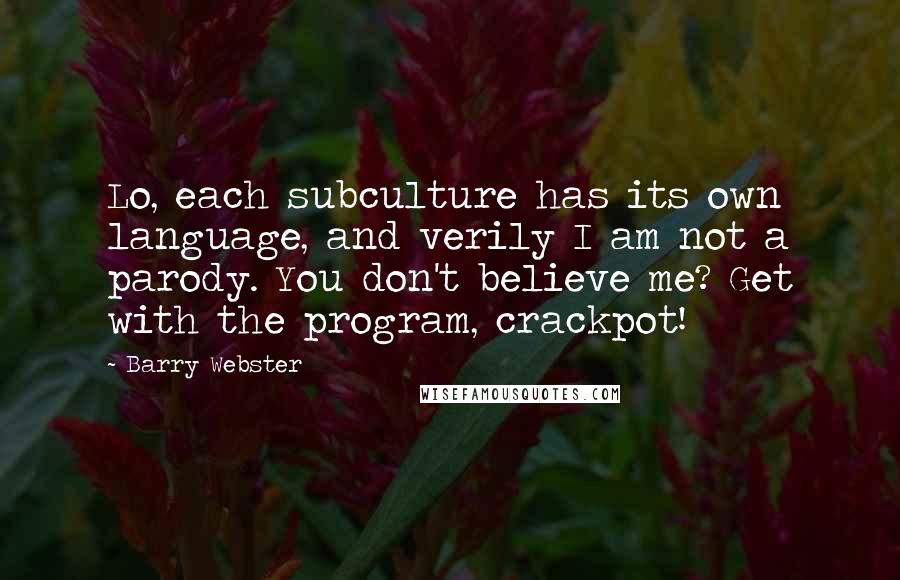 Barry Webster Quotes: Lo, each subculture has its own language, and verily I am not a parody. You don't believe me? Get with the program, crackpot!