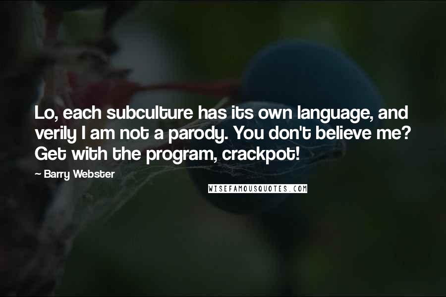 Barry Webster Quotes: Lo, each subculture has its own language, and verily I am not a parody. You don't believe me? Get with the program, crackpot!