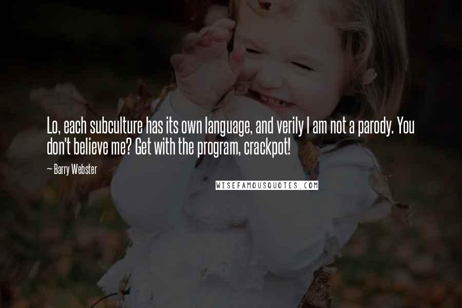 Barry Webster Quotes: Lo, each subculture has its own language, and verily I am not a parody. You don't believe me? Get with the program, crackpot!