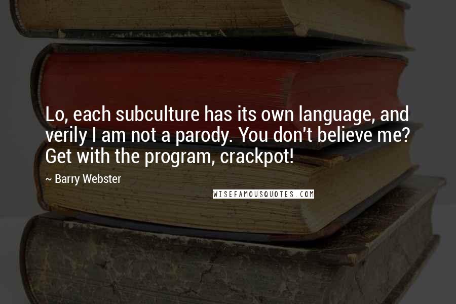 Barry Webster Quotes: Lo, each subculture has its own language, and verily I am not a parody. You don't believe me? Get with the program, crackpot!