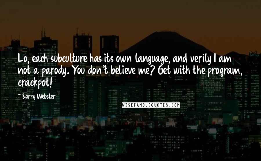 Barry Webster Quotes: Lo, each subculture has its own language, and verily I am not a parody. You don't believe me? Get with the program, crackpot!