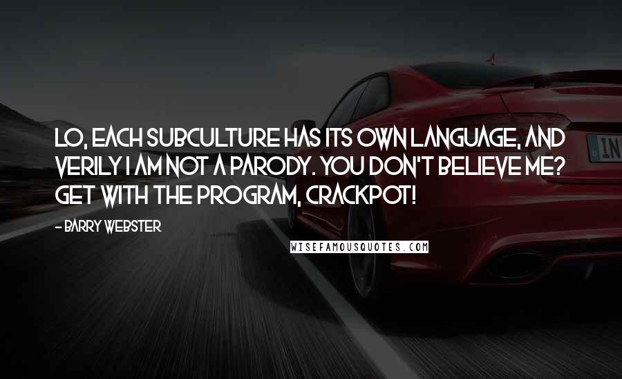 Barry Webster Quotes: Lo, each subculture has its own language, and verily I am not a parody. You don't believe me? Get with the program, crackpot!