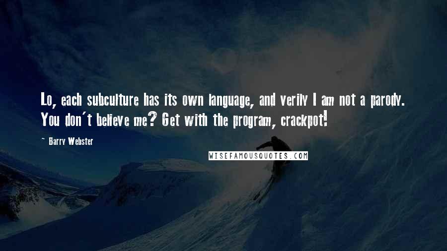 Barry Webster Quotes: Lo, each subculture has its own language, and verily I am not a parody. You don't believe me? Get with the program, crackpot!