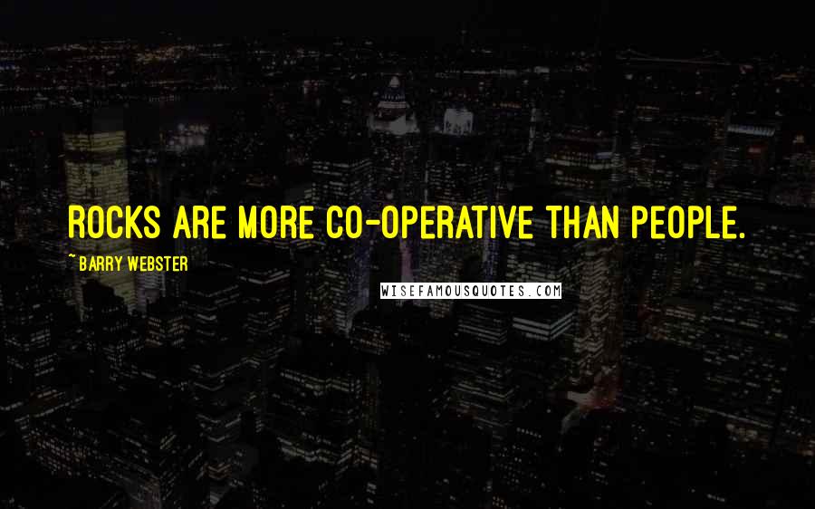 Barry Webster Quotes: Rocks are more co-operative than people.