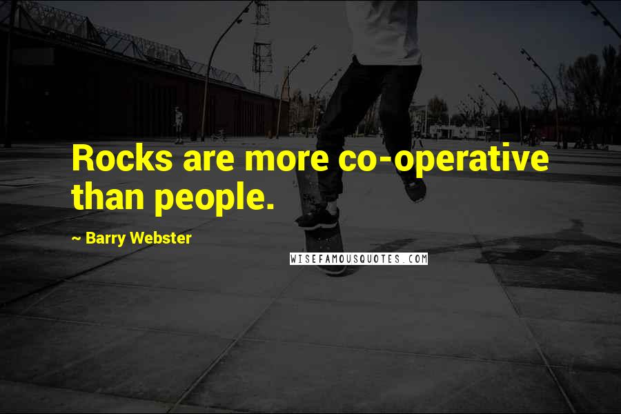 Barry Webster Quotes: Rocks are more co-operative than people.