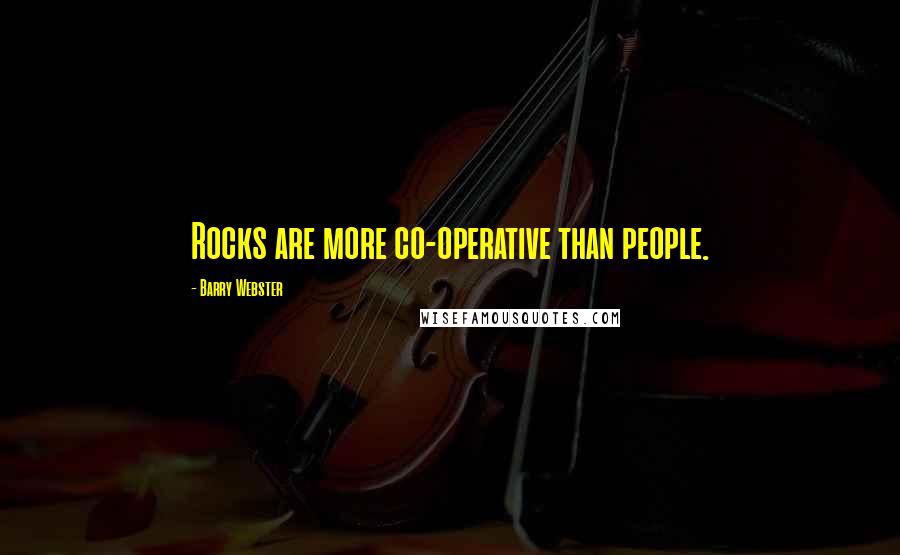 Barry Webster Quotes: Rocks are more co-operative than people.