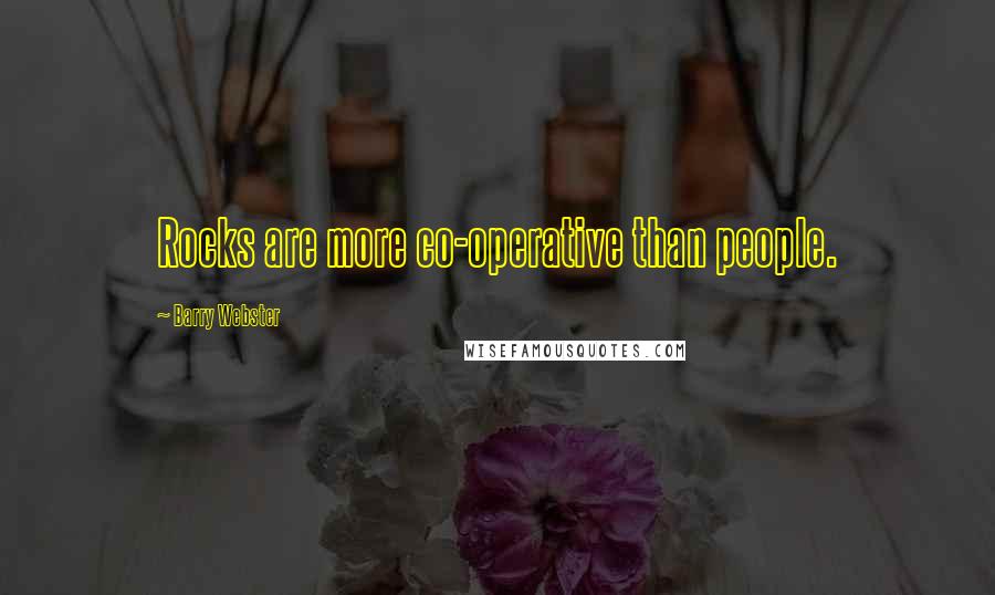 Barry Webster Quotes: Rocks are more co-operative than people.