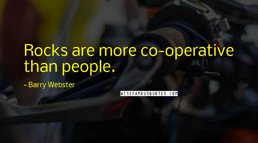 Barry Webster Quotes: Rocks are more co-operative than people.