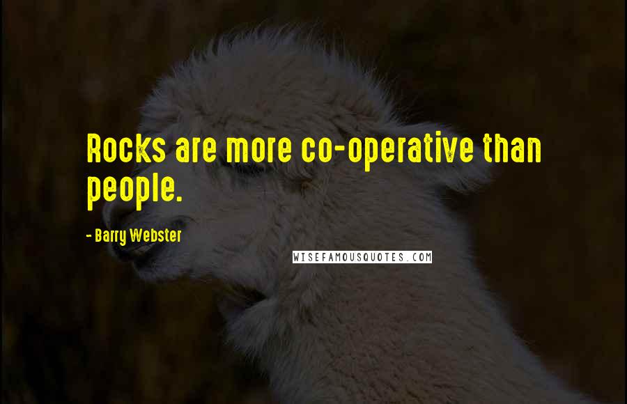 Barry Webster Quotes: Rocks are more co-operative than people.