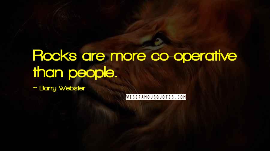 Barry Webster Quotes: Rocks are more co-operative than people.