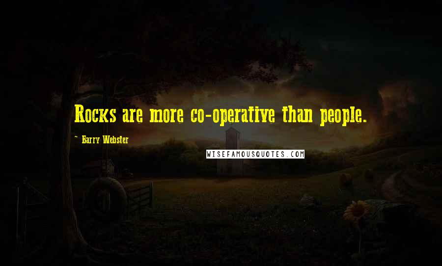 Barry Webster Quotes: Rocks are more co-operative than people.