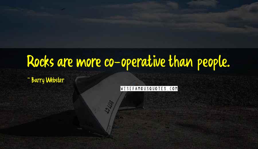 Barry Webster Quotes: Rocks are more co-operative than people.