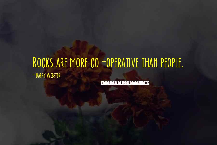 Barry Webster Quotes: Rocks are more co-operative than people.