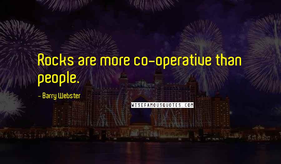 Barry Webster Quotes: Rocks are more co-operative than people.