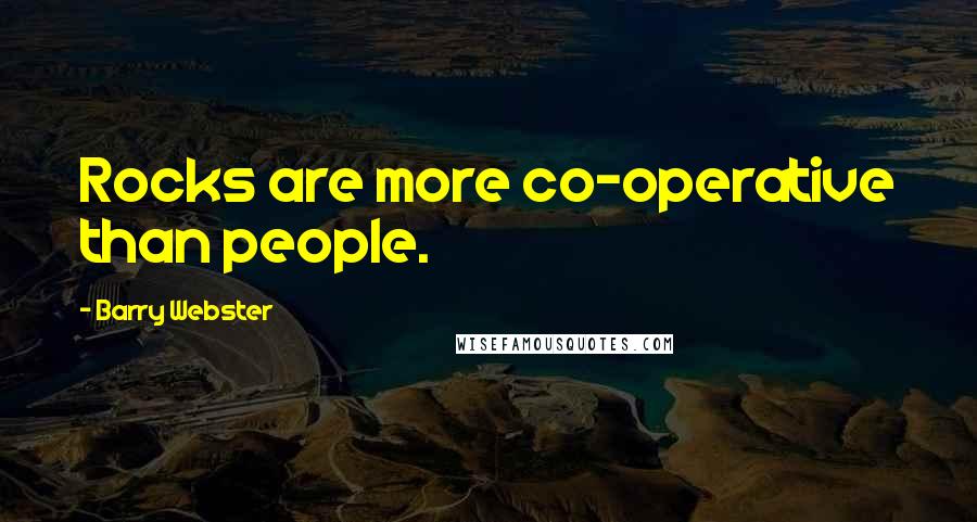 Barry Webster Quotes: Rocks are more co-operative than people.
