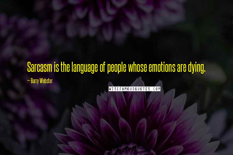 Barry Webster Quotes: Sarcasm is the language of people whose emotions are dying.