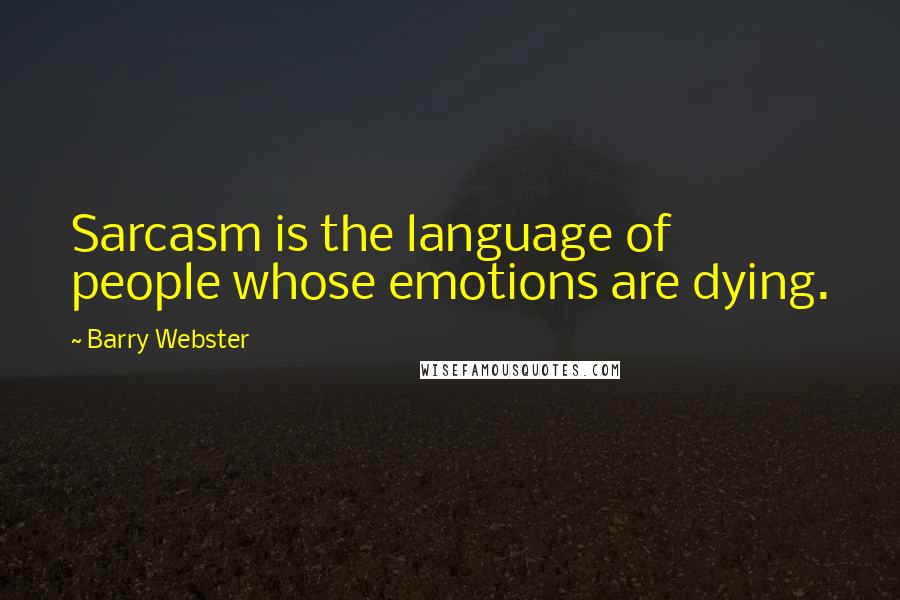 Barry Webster Quotes: Sarcasm is the language of people whose emotions are dying.