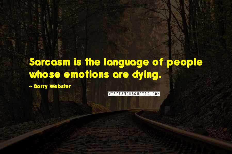 Barry Webster Quotes: Sarcasm is the language of people whose emotions are dying.