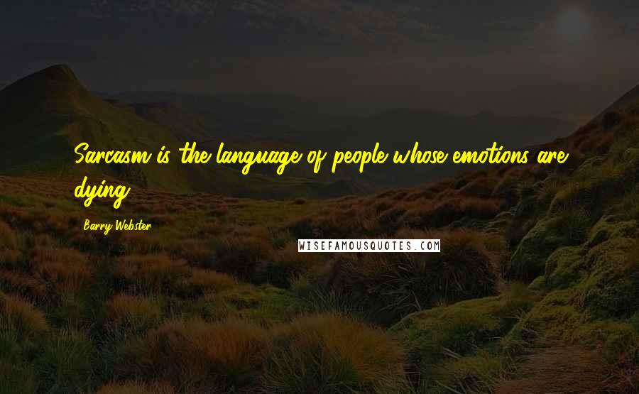 Barry Webster Quotes: Sarcasm is the language of people whose emotions are dying.