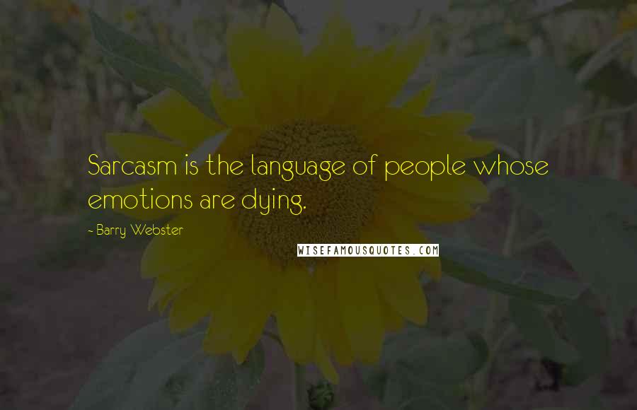 Barry Webster Quotes: Sarcasm is the language of people whose emotions are dying.