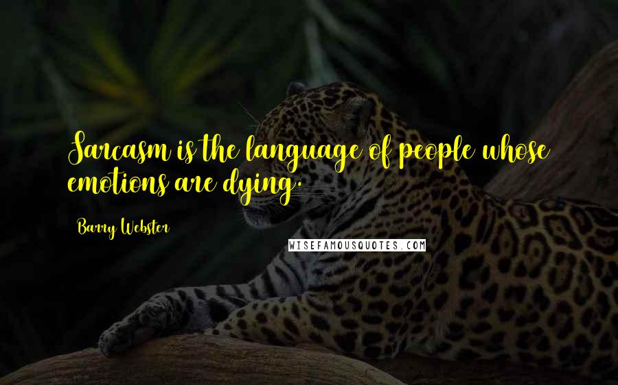 Barry Webster Quotes: Sarcasm is the language of people whose emotions are dying.