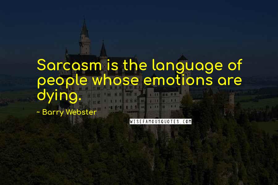 Barry Webster Quotes: Sarcasm is the language of people whose emotions are dying.