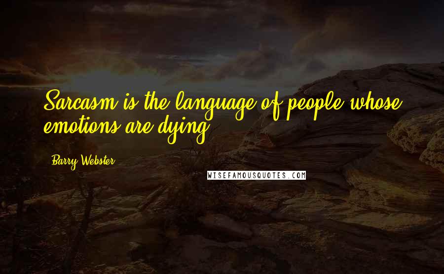 Barry Webster Quotes: Sarcasm is the language of people whose emotions are dying.