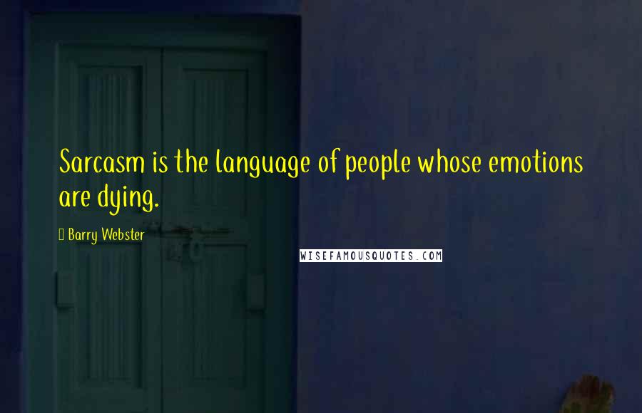 Barry Webster Quotes: Sarcasm is the language of people whose emotions are dying.