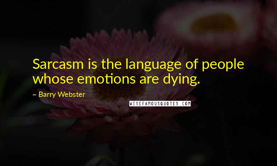 Barry Webster Quotes: Sarcasm is the language of people whose emotions are dying.
