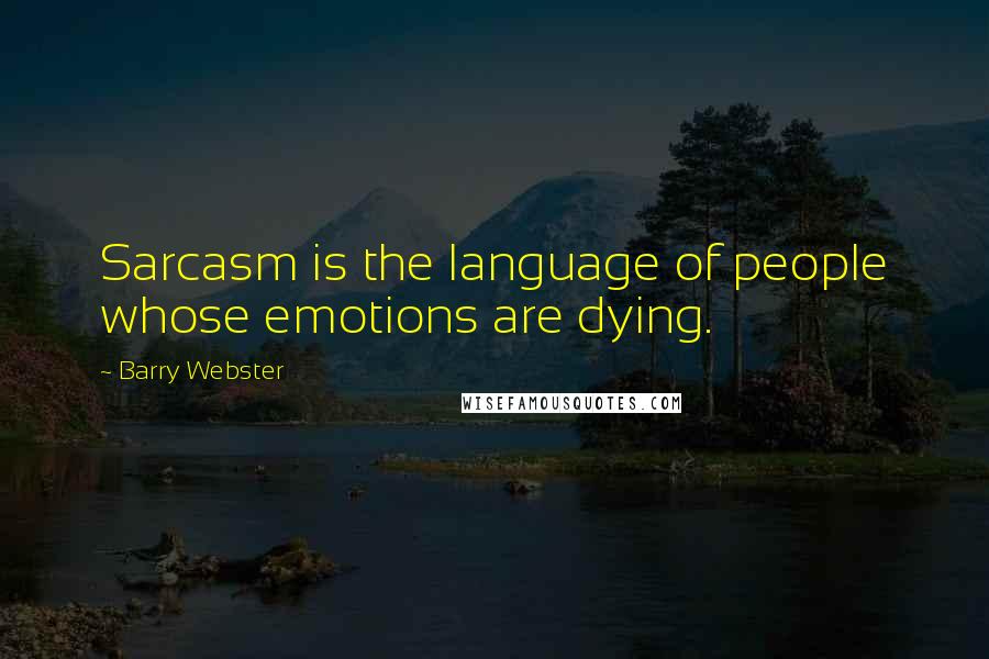 Barry Webster Quotes: Sarcasm is the language of people whose emotions are dying.